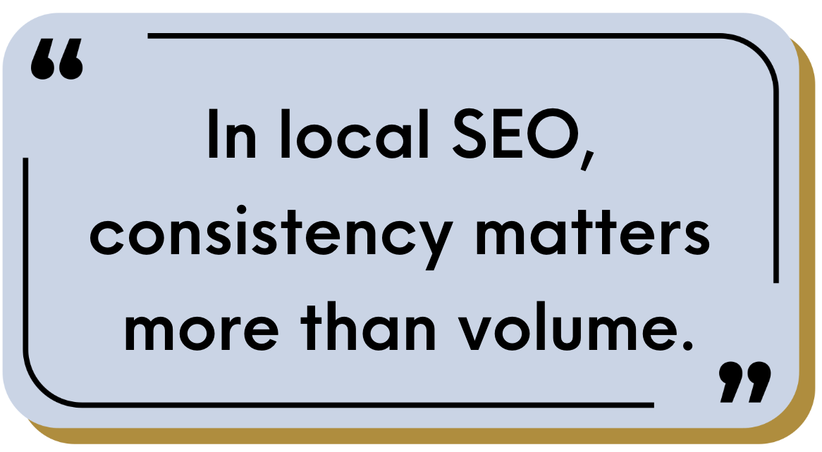 in local seo, consistency matters more than volume